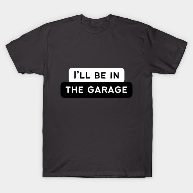 I'll be in the garage! T-Shirt by Atlas Sage Apparel